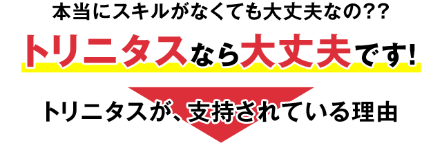 本当にスキルがなくても大丈夫なの？？トリニタスなら大丈夫です！トリニタスが、支持されている理由